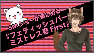 SMショーが楽しめる『フェティッシュバー　ミストレス壱First』